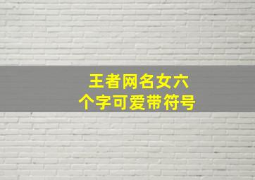 王者网名女六个字可爱带符号