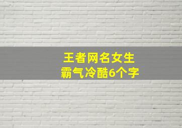 王者网名女生霸气冷酷6个字