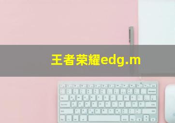 王者荣耀edg.m