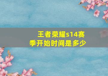 王者荣耀s14赛季开始时间是多少