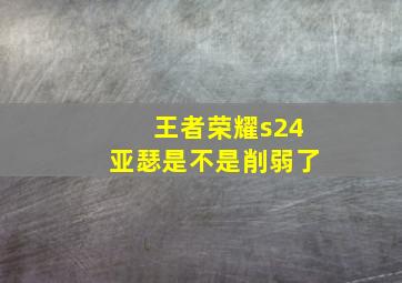 王者荣耀s24亚瑟是不是削弱了