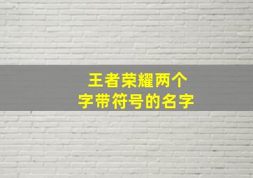 王者荣耀两个字带符号的名字