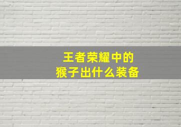 王者荣耀中的猴子出什么装备