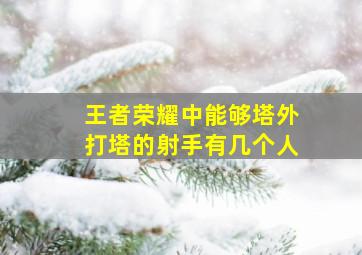 王者荣耀中能够塔外打塔的射手有几个人