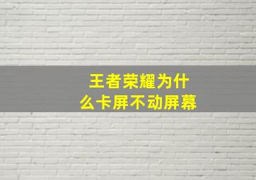 王者荣耀为什么卡屏不动屏幕