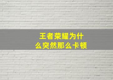 王者荣耀为什么突然那么卡顿