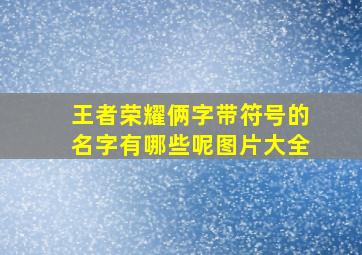 王者荣耀俩字带符号的名字有哪些呢图片大全