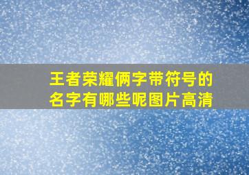 王者荣耀俩字带符号的名字有哪些呢图片高清