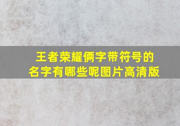 王者荣耀俩字带符号的名字有哪些呢图片高清版