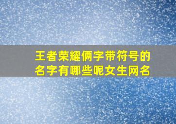 王者荣耀俩字带符号的名字有哪些呢女生网名