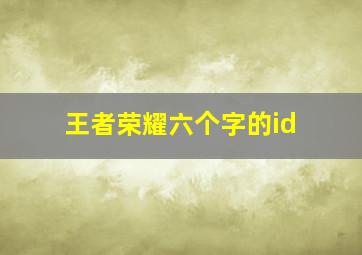 王者荣耀六个字的id