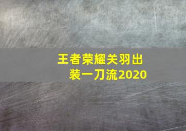 王者荣耀关羽出装一刀流2020