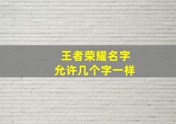 王者荣耀名字允许几个字一样