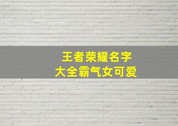 王者荣耀名字大全霸气女可爱