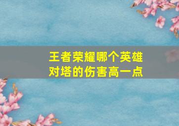 王者荣耀哪个英雄对塔的伤害高一点