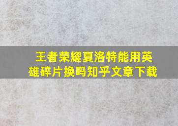 王者荣耀夏洛特能用英雄碎片换吗知乎文章下载