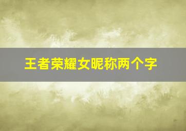 王者荣耀女昵称两个字