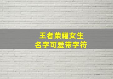 王者荣耀女生名字可爱带字符