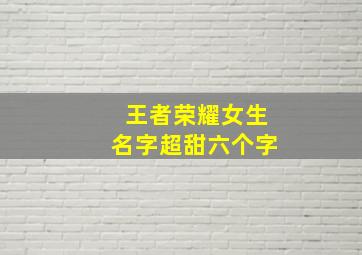 王者荣耀女生名字超甜六个字