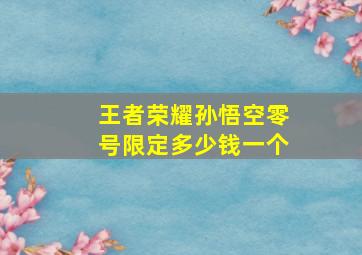 王者荣耀孙悟空零号限定多少钱一个