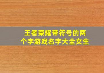 王者荣耀带符号的两个字游戏名字大全女生