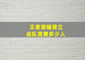 王者荣耀建立战队需要多少人