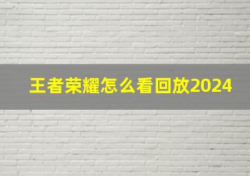 王者荣耀怎么看回放2024