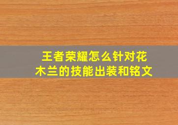 王者荣耀怎么针对花木兰的技能出装和铭文