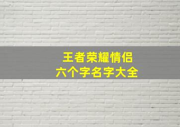 王者荣耀情侣六个字名字大全