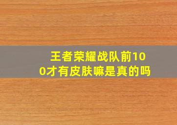 王者荣耀战队前100才有皮肤嘛是真的吗