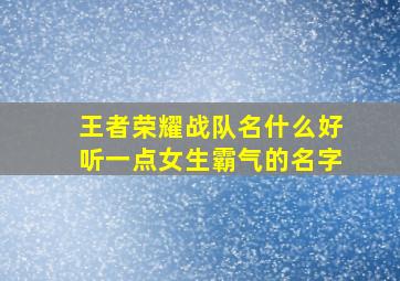 王者荣耀战队名什么好听一点女生霸气的名字