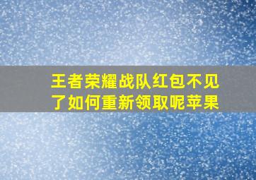 王者荣耀战队红包不见了如何重新领取呢苹果