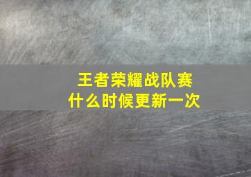 王者荣耀战队赛什么时候更新一次