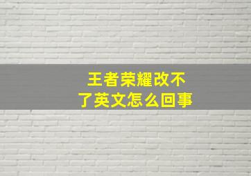 王者荣耀改不了英文怎么回事