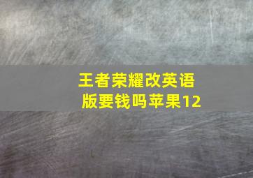 王者荣耀改英语版要钱吗苹果12