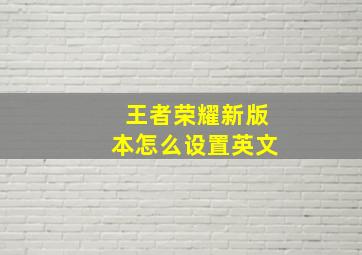 王者荣耀新版本怎么设置英文