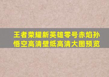 王者荣耀新英雄零号赤焰孙悟空高清壁纸高清大图预览