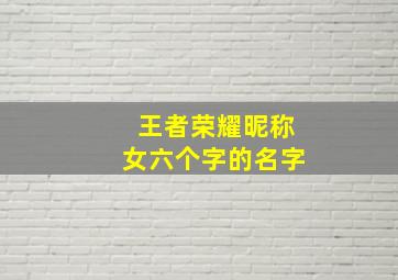 王者荣耀昵称女六个字的名字