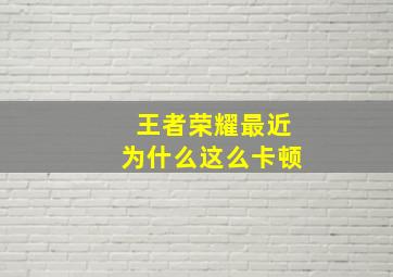 王者荣耀最近为什么这么卡顿