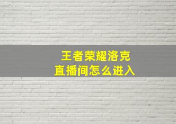 王者荣耀洛克直播间怎么进入