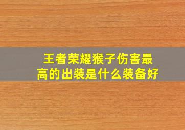 王者荣耀猴子伤害最高的出装是什么装备好