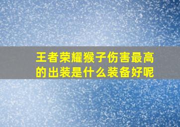 王者荣耀猴子伤害最高的出装是什么装备好呢