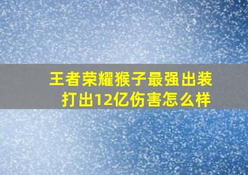 王者荣耀猴子最强出装打出12亿伤害怎么样