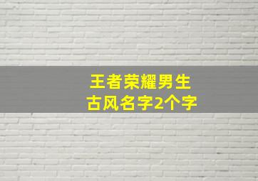 王者荣耀男生古风名字2个字