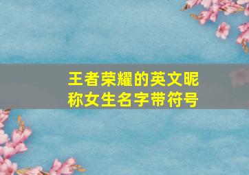 王者荣耀的英文昵称女生名字带符号