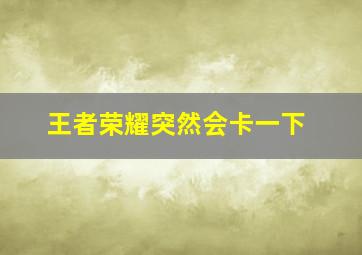 王者荣耀突然会卡一下