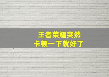 王者荣耀突然卡顿一下就好了