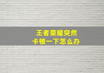 王者荣耀突然卡顿一下怎么办