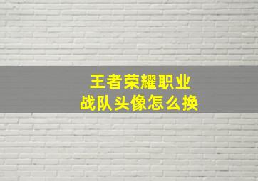 王者荣耀职业战队头像怎么换