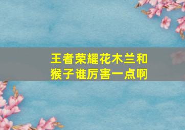 王者荣耀花木兰和猴子谁厉害一点啊